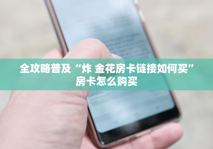 全攻略普及“炸 金花房卡链接如何买”房卡怎么购买