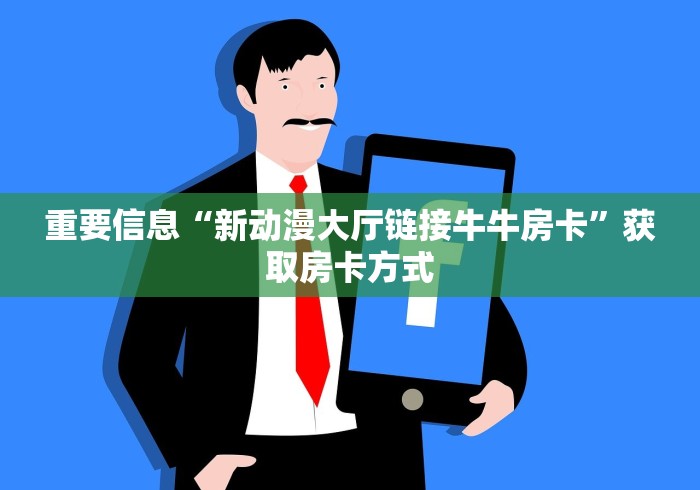 重要信息“新动漫大厅链接牛牛房卡”获取房卡方式