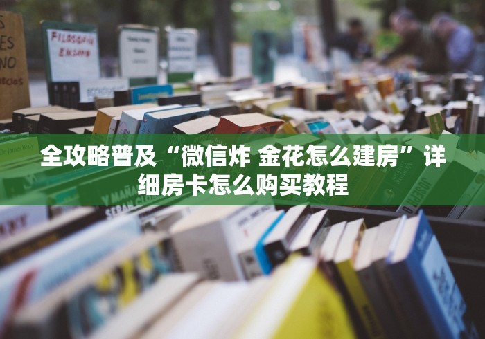 全攻略普及“微信炸 金花怎么建房”详细房卡怎么购买教程 全攻略普及“微信炸 金花怎么建房”详细房卡怎么购买教程