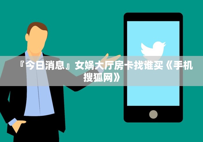 『今日消息』女娲大厅房卡找谁买《手机搜狐网》 『今日消息』女娲大厅房卡找谁买《手机搜狐网》