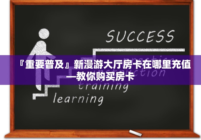 『重要普及』新漫游大厅房卡在哪里充值―教你购买房卡 『重要普及』新漫游大厅房卡在哪里充值―教你购买房卡