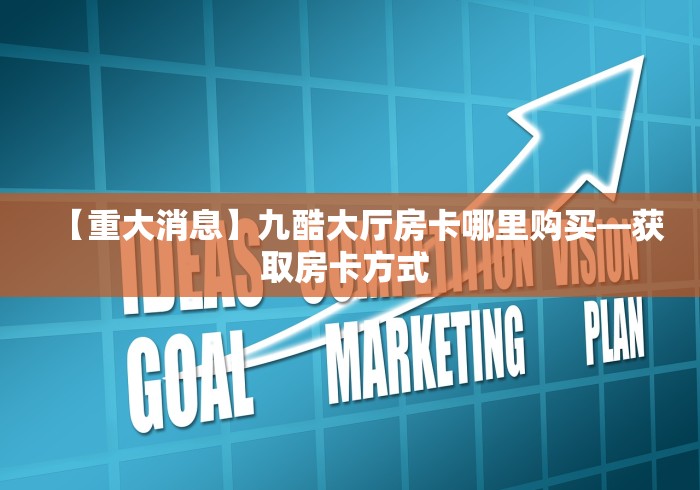 【重大消息】九酷大厅房卡哪里购买—获取房卡方式 