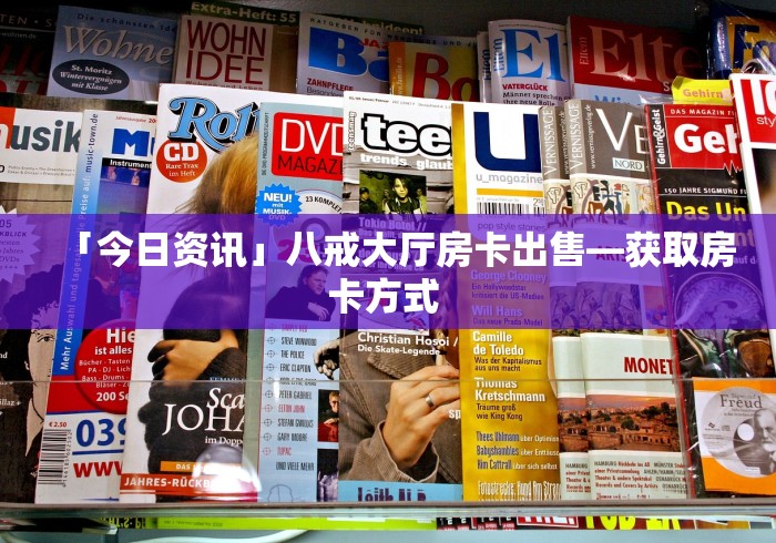 「今日资讯」八戒大厅房卡出售—获取房卡方式 「今日资讯」八戒大厅房卡出售—获取房卡方式