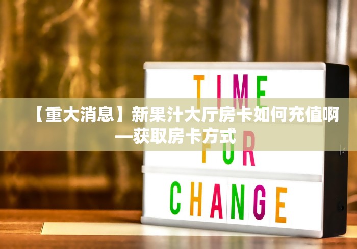 【重大消息】新果汁大厅房卡如何充值啊—获取房卡方式 