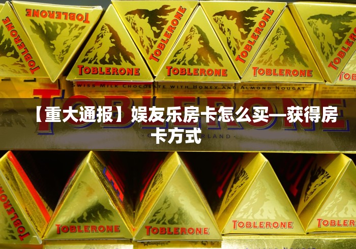 【重大通报】娱友乐房卡怎么买—获得房卡方式 