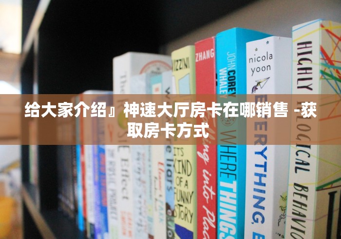 给大家介绍』神速大厅房卡在哪销售 -获取房卡方式 给大家介绍』神速大厅房卡在哪销售 -获取房卡方式