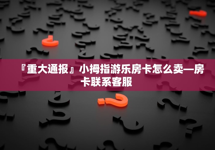 全攻略普及“微信群链接牛牛买房卡-”详细房卡使用教程 全攻略普及“微信群链接牛牛买房卡-”详细房卡使用教程
