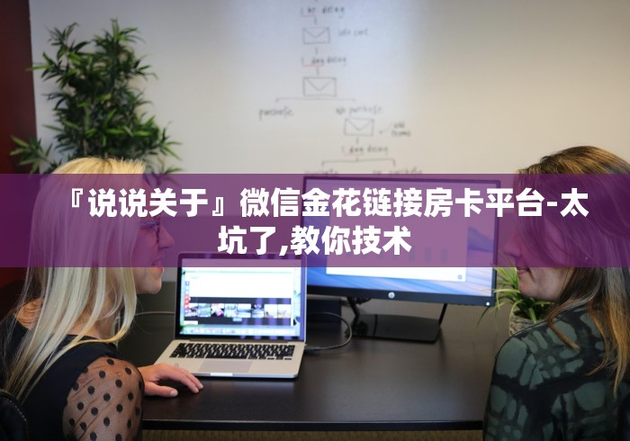 『说说关于』微信金花链接房卡平台-太坑了,教你技术