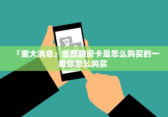 『重大消息』金麒麟房卡是怎么购买的一教你怎么购买 『重大消息』金麒麟房卡是怎么购买的一教你怎么购买