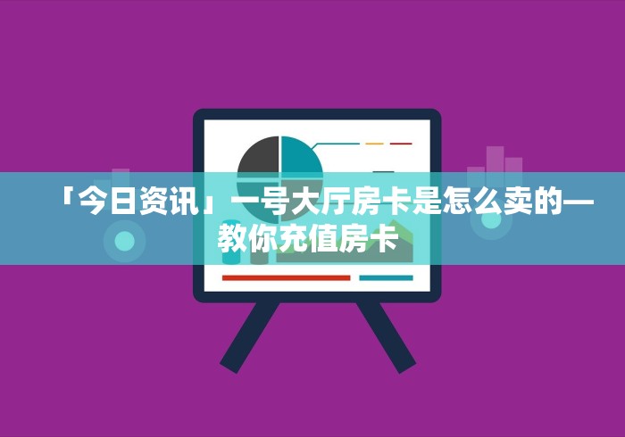 「今日资讯」一号大厅房卡是怎么卖的—教你充值房卡 