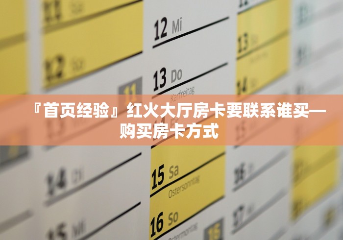 『首页经验』红火大厅房卡要联系谁买—购买房卡方式 
