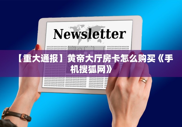 【重大通报】黄帝大厅房卡怎么购买《手机搜狐网》