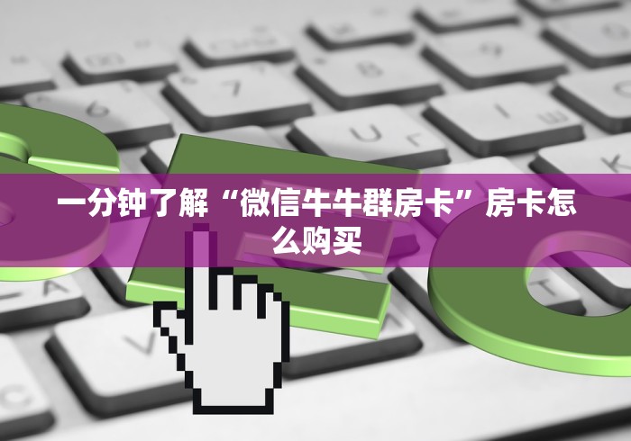 一分钟了解“微信牛牛群房卡”房卡怎么购买 一分钟了解“微信牛牛群房卡”房卡怎么购买