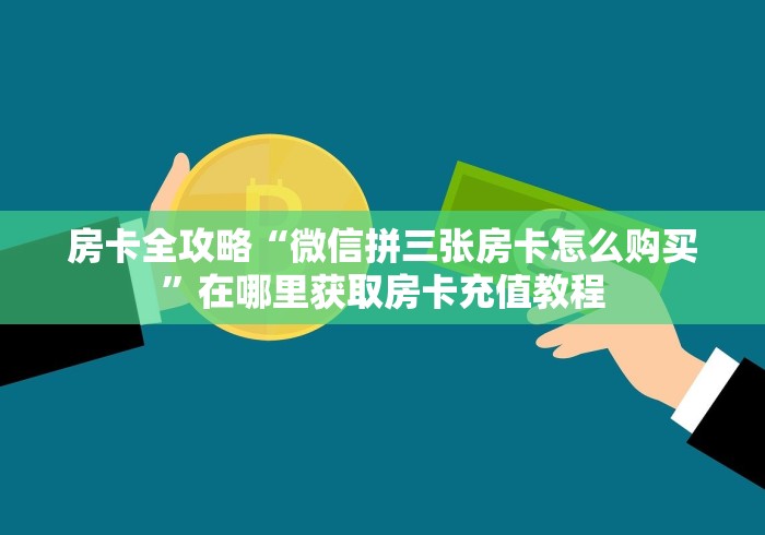 房卡全攻略“微信拼三张房卡怎么购买”在哪里获取房卡充值教程 房卡全攻略“微信拼三张房卡怎么购买”在哪里获取房卡充值教程
