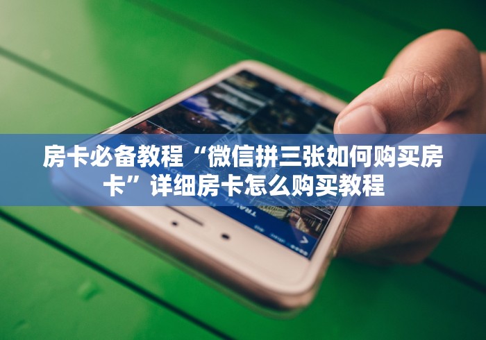 房卡必备教程“微信拼三张如何购买房卡”详细房卡怎么购买教程