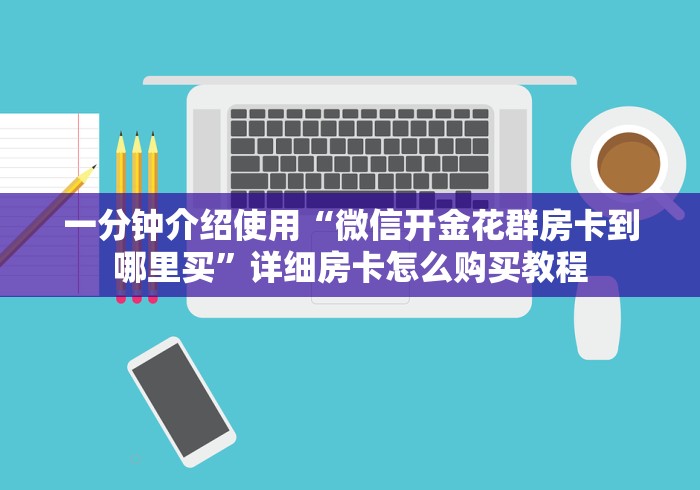 一分钟介绍使用“微信开金花群房卡到哪里买”详细房卡怎么购买教程