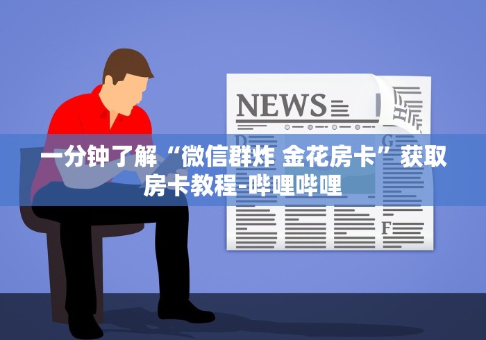一分钟了解“微信群炸 金花房卡”获取房卡教程-哔哩哔哩 一分钟了解“微信群炸 金花房卡”获取房卡教程-哔哩哔哩