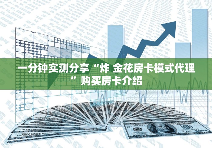 一分钟实测分享“炸 金花房卡模式代理”购买房卡介绍