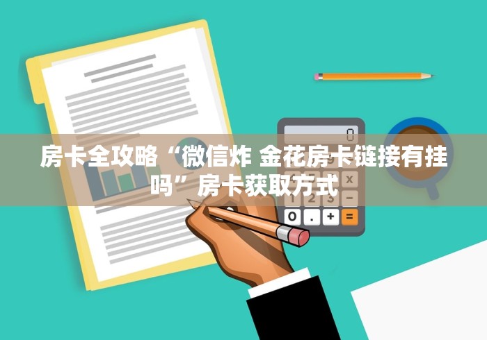 房卡全攻略“微信炸 金花房卡链接有挂吗”房卡获取方式 房卡全攻略“微信炸 金花房卡链接有挂吗”房卡获取方式