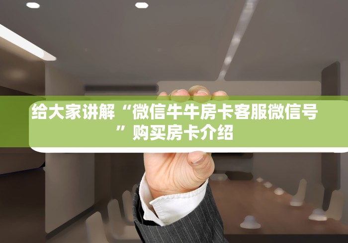 给大家讲解“微信牛牛房卡客服微信号”购买房卡介绍