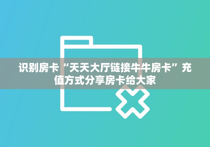 识别房卡“天天大厅链接牛牛房卡”充值方式分享房卡给大家 识别房卡“天天大厅链接牛牛房卡”充值方式分享房卡给大家