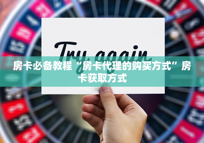 房卡必备教程“房卡代理的购买方式”房卡获取方式 房卡必备教程“房卡代理的购买方式”房卡获取方式