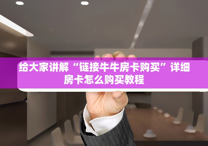 给大家讲解“链接牛牛房卡购买”详细房卡怎么购买教程 给大家讲解“链接牛牛房卡购买”详细房卡怎么购买教程