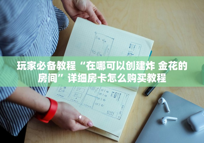 玩家必备教程“在哪可以创建炸 金花的房间”详细房卡怎么购买教程