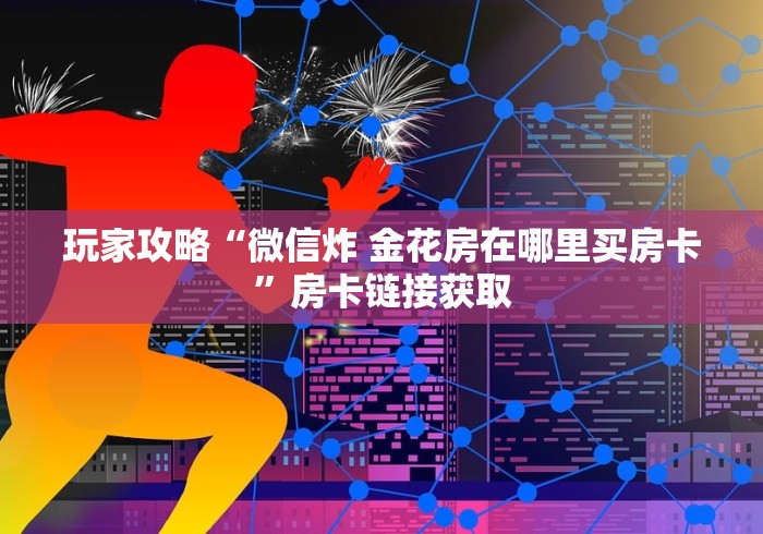 玩家攻略“微信炸 金花房在哪里买房卡”房卡链接获取