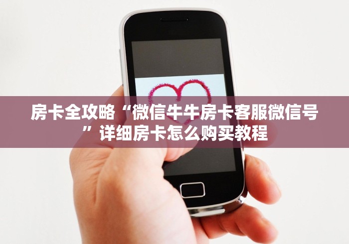 房卡全攻略“微信牛牛房卡客服微信号”详细房卡怎么购买教程