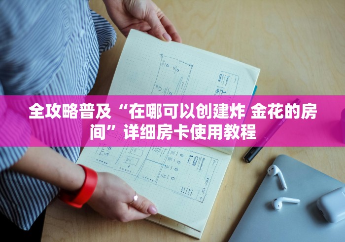 全攻略普及“在哪可以创建炸 金花的房间”详细房卡使用教程