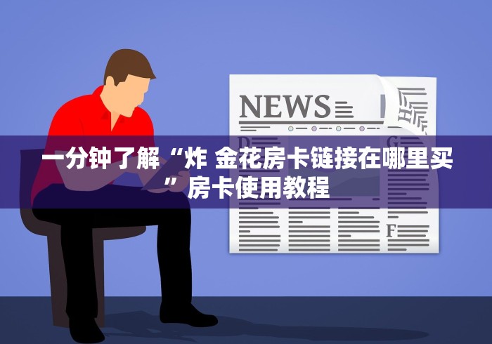 一分钟了解“炸 金花房卡链接在哪里买”房卡使用教程