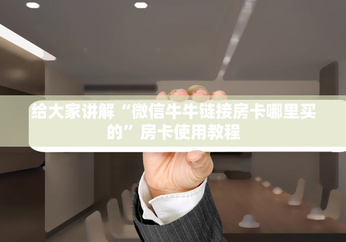 给大家讲解“微信牛牛链接房卡哪里买的”房卡使用教程