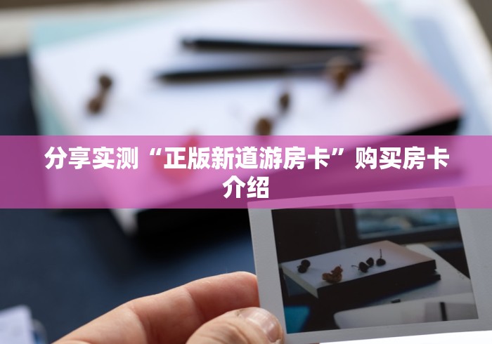分享实测“正版新道游房卡”购买房卡介绍