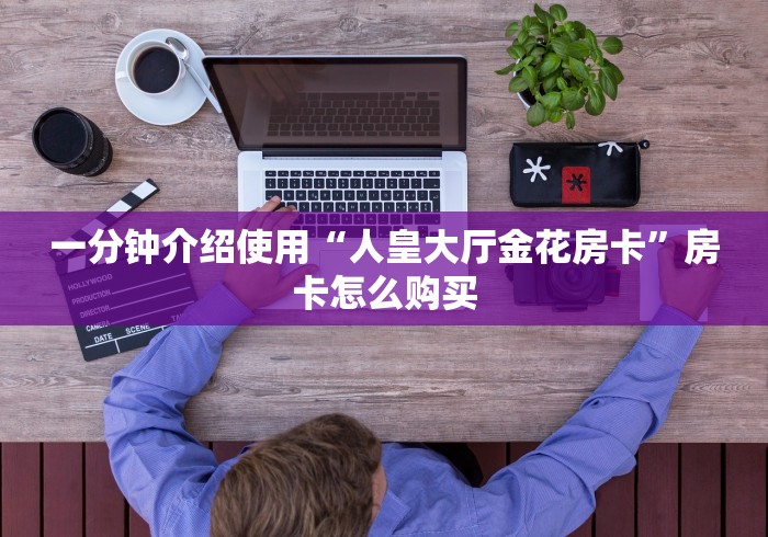 一分钟介绍使用“人皇大厅金花房卡”房卡怎么购买