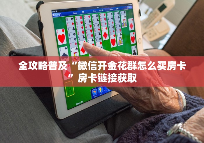 全攻略普及“微信开金花群怎么买房卡”房卡链接获取