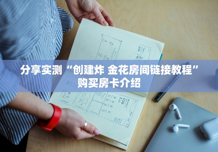 分享实测“创建炸 金花房间链接教程”购买房卡介绍 分享实测“创建炸 金花房间链接教程”购买房卡介绍