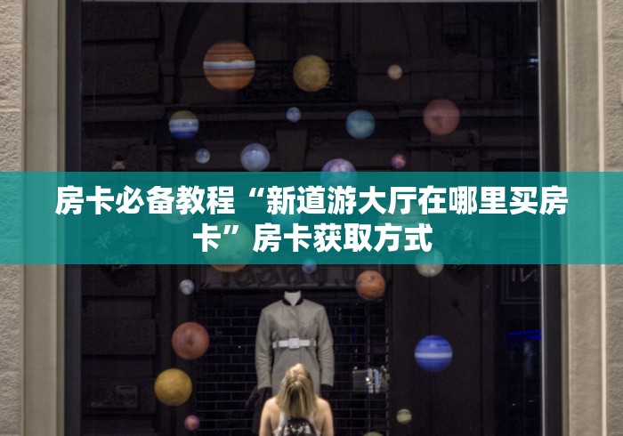 房卡必备教程“新道游大厅在哪里买房卡”房卡获取方式