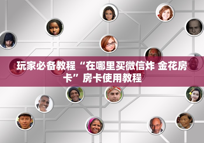 玩家必备教程“在哪里买微信炸 金花房卡”房卡使用教程