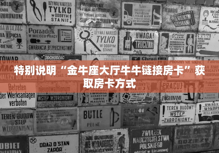 特别说明“金牛座大厅牛牛链接房卡”获取房卡方式