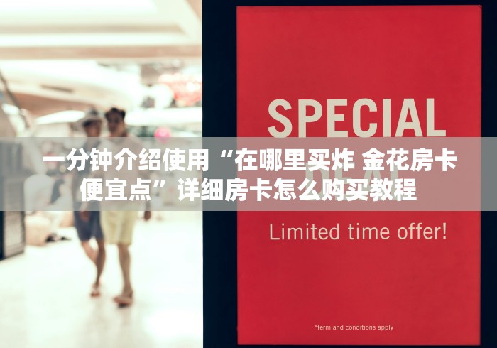 一分钟介绍使用“在哪里买炸 金花房卡便宜点”详细房卡怎么购买教程