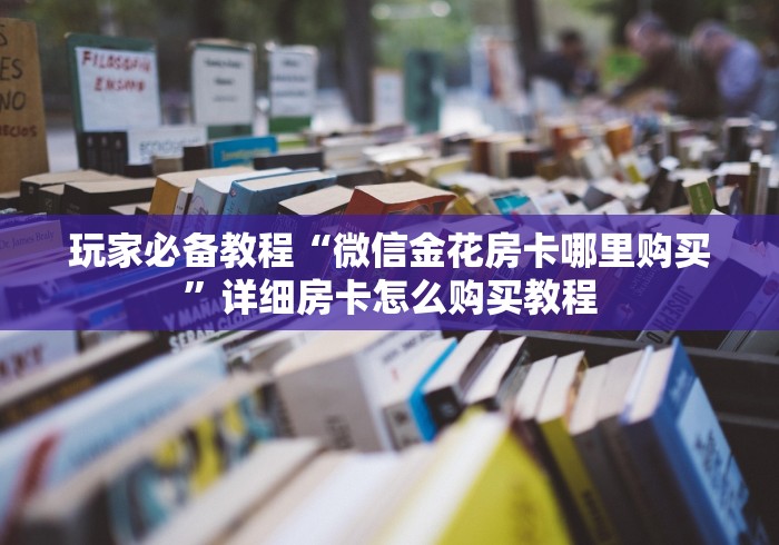 玩家必备教程“微信金花房卡哪里购买”详细房卡怎么购买教程