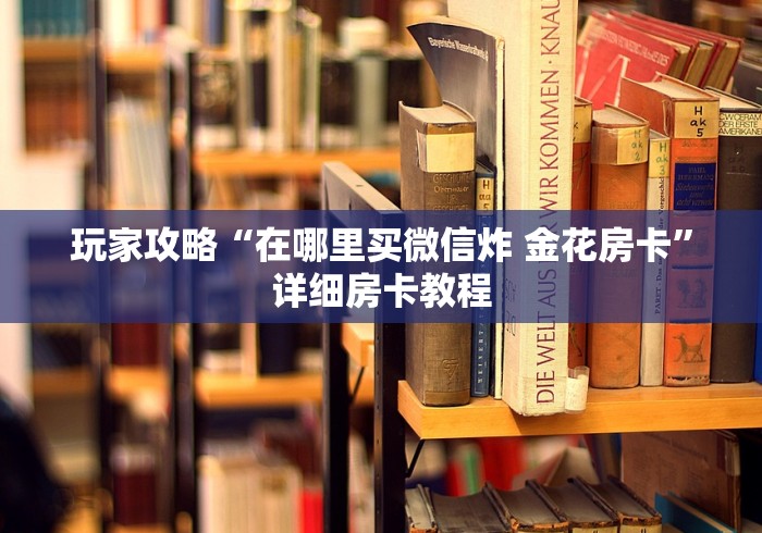 玩家攻略“在哪里买微信炸 金花房卡”详细房卡教程