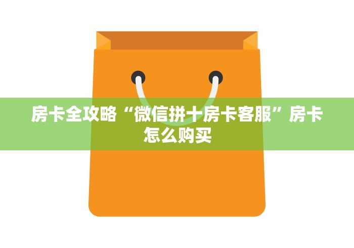 房卡全攻略“微信拼十房卡客服”房卡怎么购买