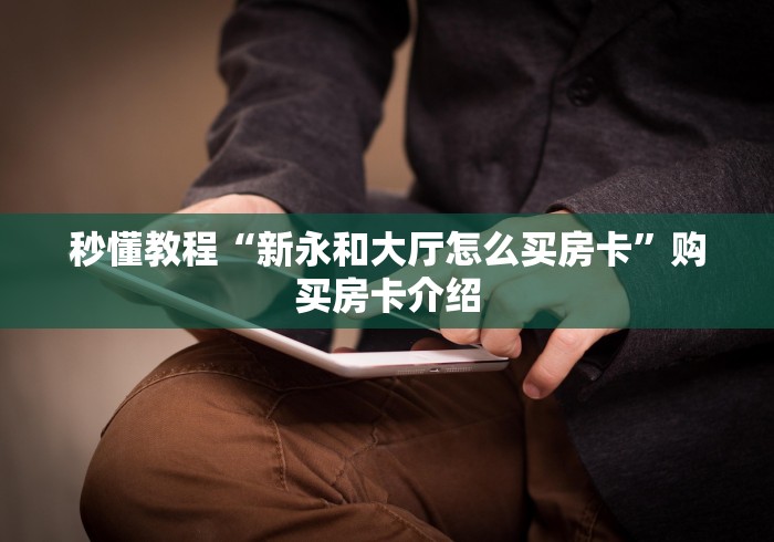 秒懂教程“新永和大厅怎么买房卡”购买房卡介绍 秒懂教程“新永和大厅怎么买房卡”购买房卡介绍