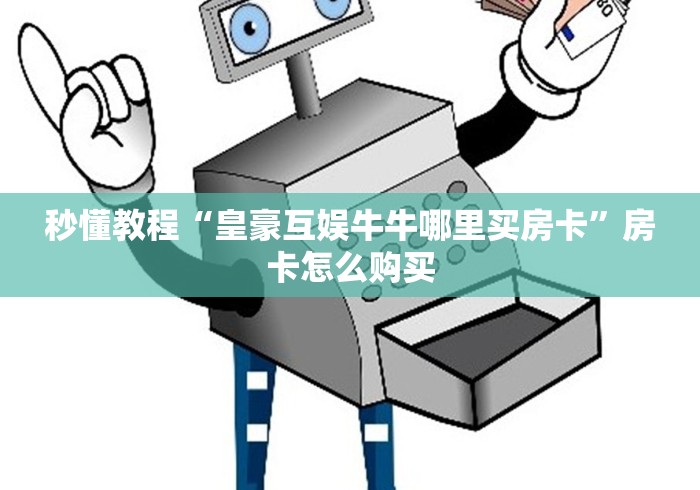 秒懂教程“皇豪互娱牛牛哪里买房卡”房卡怎么购买 秒懂教程“皇豪互娱牛牛哪里买房卡”房卡怎么购买