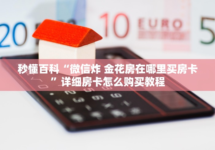 秒懂百科“微信炸 金花房在哪里买房卡”详细房卡怎么购买教程