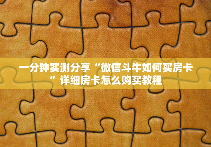 一分钟实测分享“微信斗牛如何买房卡”详细房卡怎么购买教程