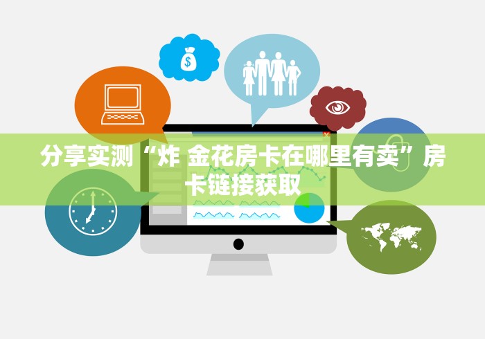 分享实测“炸 金花房卡在哪里有卖”房卡链接获取 分享实测“炸 金花房卡在哪里有卖”房卡链接获取