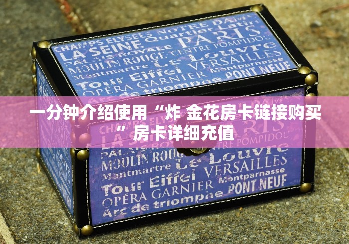 一分钟介绍使用“炸 金花房卡链接购买”房卡详细充值 一分钟介绍使用“炸 金花房卡链接购买”房卡详细充值